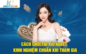 Cách chơi tài xỉu Kubet – Kinh nghiệm chuẩn khi tham gia