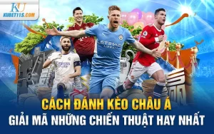 Cách đánh kèo châu Á – Giải mã những chiến thuật hay nhất