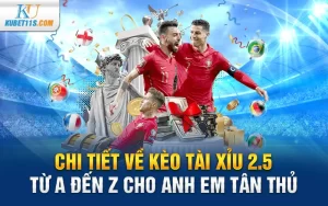 Chi tiết về Kèo tài xỉu 2.5 từ A đến Z