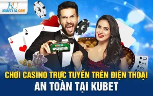 Chơi casino trực tuyến trên điện thoại an toàn tại Kubet