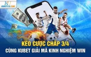 Kèo cược chấp 3/4 – Cùng Kubet giải mã kinh nghiệm WIN