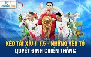 Kèo tài xỉu 1 1.5 – Những yếu tố quyết định chiến thắng