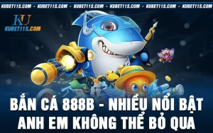 Bắn cá 888B – Nhiều nổi bật anh em không thể bỏ qua