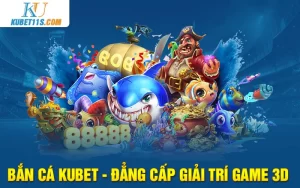 Bắn cá Kubet – Đẳng cấp giải trí Game 3D