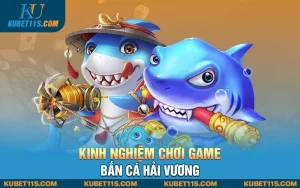 kinh nghiệm chơi game bắn cá Hải Vương